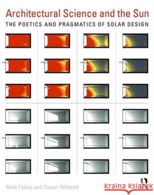 Architectural Science and the Sun: The Poetics and Pragmatics of Solar Design Matt Fajkus Dason Whitsett 9781138899216 Routledge
