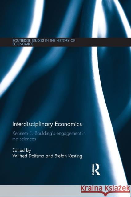 Interdisciplinary Economics: Kenneth E. Boulding's Engagement in the Sciences Wilfred Dolfsma Stefan Kesting 9781138901872