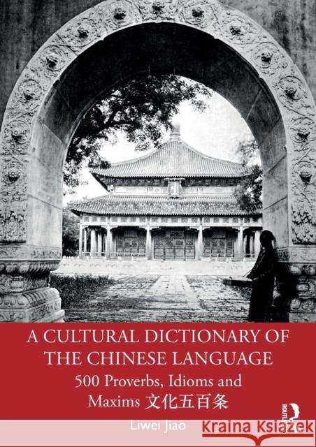 A Cultural Dictionary of the Chinese Language: 500 Proverbs, Idioms and Maxims 文化五百条 Jiao, Liwei 9781138907300