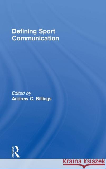 Defining Sport Communication Andrew C. Billings 9781138909595