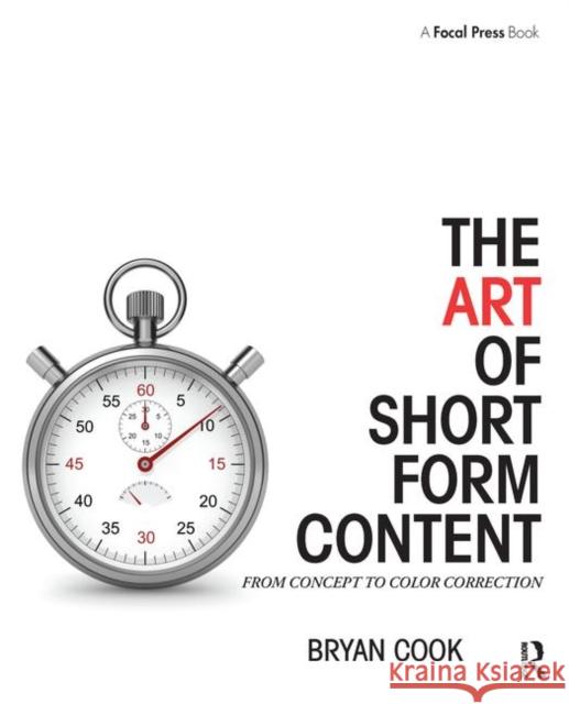 The Art of Short Form Content: From Concept to Color Correction Bryan Cook 9781138910515