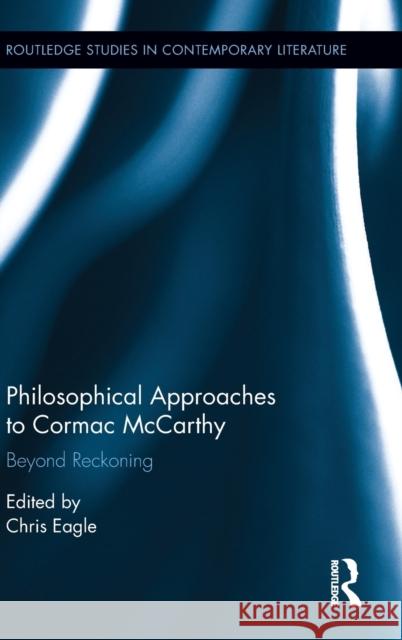 Philosophical Approaches to Cormac McCarthy: Beyond Reckoning Christopher Eagle 9781138910652 Routledge