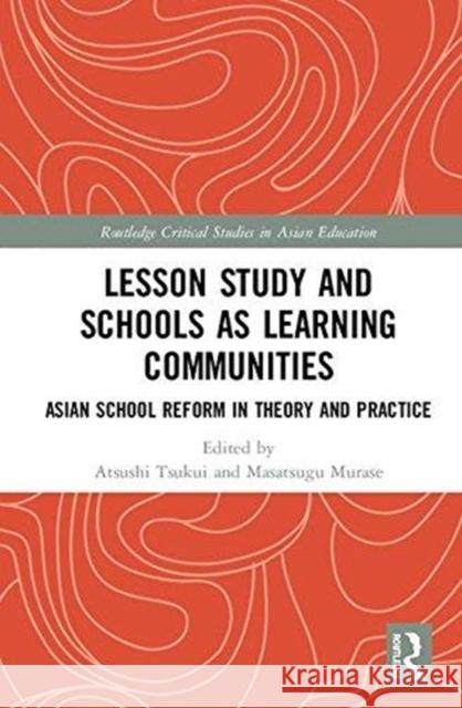 Lesson Study and Schools as Learning Communities : Asian School Reform in Theory and Practice Eisuke Saito Masatsugu Murase Atsushi Tsukui 9781138915282