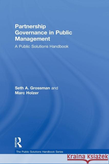 Partnership Governance in Public Management: A Public Solutions Handbook Seth A. Grossman Marc Holzer 9781138920514