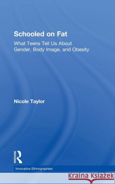 Schooled on Fat: What Teens Tell Us About Gender, Body Image, and Obesity Taylor, Nicole 9781138924208