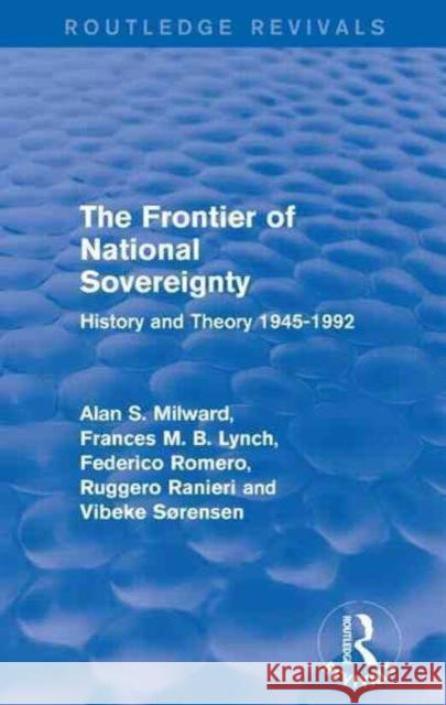 The Frontier of National Sovereignty: History and Theory 1945-1992 Alan S. Milward Frances M. B. Lynch Federico Romero 9781138925274
