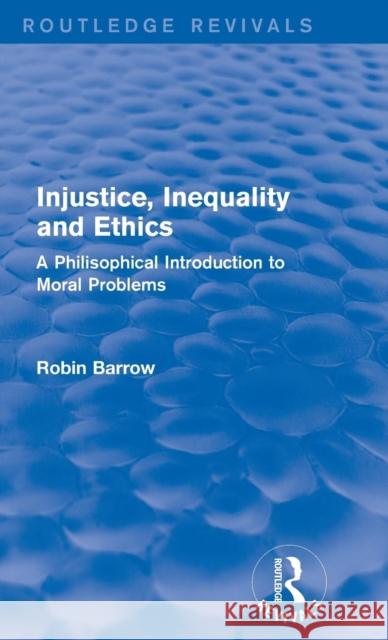 Injustice, Inequality and Ethics: A Philisophical Introduction to Moral Problems Barrow, Robin 9781138925687