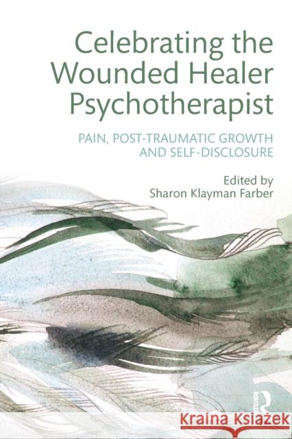 Celebrating the Wounded Healer Psychotherapist: Pain, Post-Traumatic Growth and Self-Disclosure Sharon Klayman Farber 9781138926738 Routledge