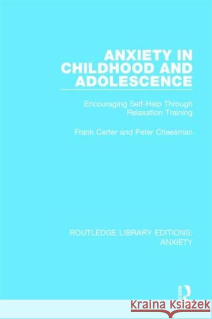 Anxiety in Childhood and Adolescence: Encouraging Self-Help Through Relaxation Training Frank Carter Peter Cheesman 9781138927919 Routledge