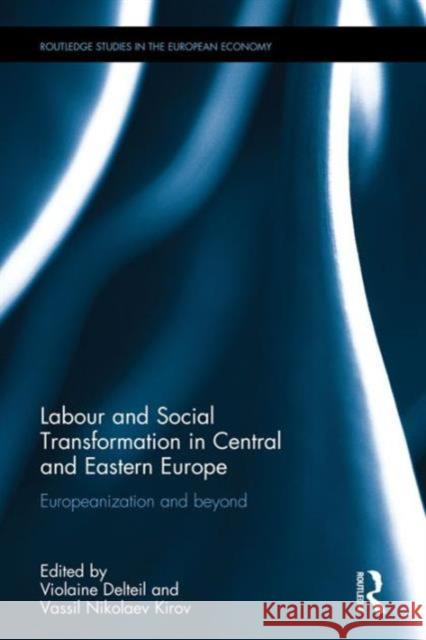 Labour and Social Transformation in Central and Eastern Europe: Europeanization and Beyond Violaine Delteil Vassil Nikolaev Kirov 9781138927995