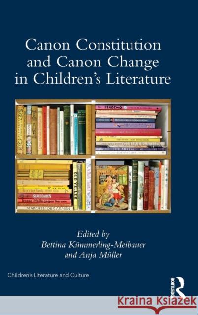 Canon Constitution and Canon Change in Children's Literature Bettina Kummerling-Meibauer Anja Muller 9781138930544