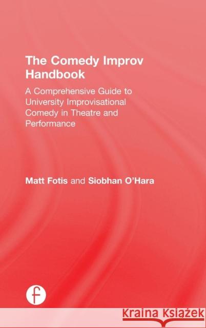 The Comedy Improv Handbook: A Comprehensive Guide to University Improvisational Comedy in Theatre and Performance Matt Fotis Siobhan O'Hara 9781138934252 Focal Press