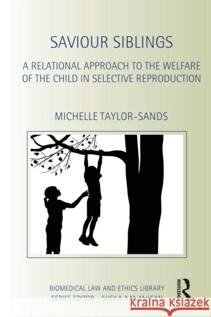 Saviour Siblings: A Relational Approach to the Welfare of the Child in Selective Reproduction Michelle Taylor-Sands 9781138935310