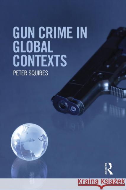 Gun Crime in Global Contexts Peter Squires 9781138937390