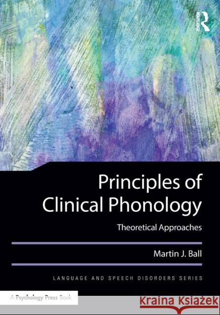 Principles of Clinical Phonology: Theoretical Approaches Martin J. Ball 9781138939943