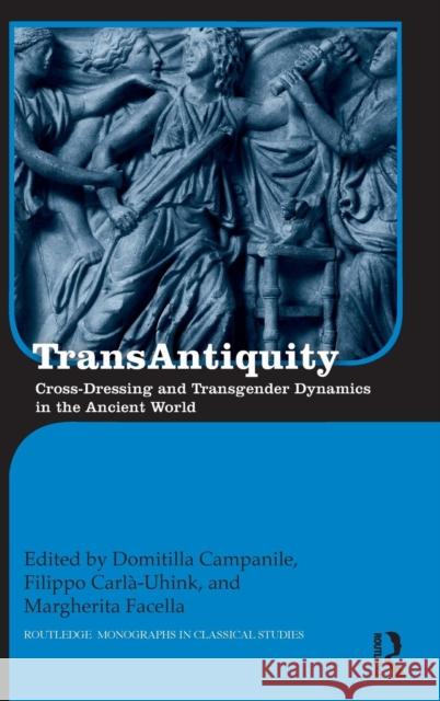 Transantiquity: Cross-Dressing and Transgender Dynamics in the Ancient World Domitilla Campanile Filippo Carla Margherita Facella 9781138941205 Routledge