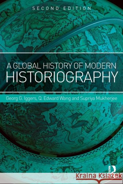 A Global History of Modern Historiography Georg G. Iggers Q. Edward Wang Supriya Mukherjee 9781138942264 Routledge