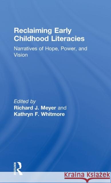 Reclaiming Early Childhood Literacies: Narratives of Hope, Power, and Vision Richard J. Meyer Kathryn F. Whitmore 9781138944374