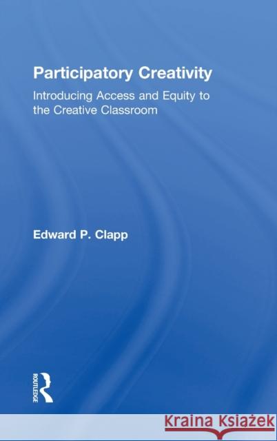 Participatory Creativity: Introducing Access and Equity to the Creative Classroom Edward P. Clapp 9781138945241 Routledge