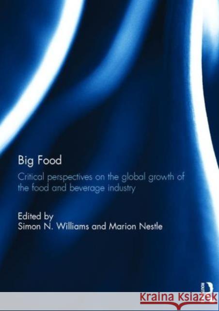 Big Food: Critical Perspectives on the Global Growth of the Food and Beverage Industry Simon N. Williams Marion Nestle 9781138945944