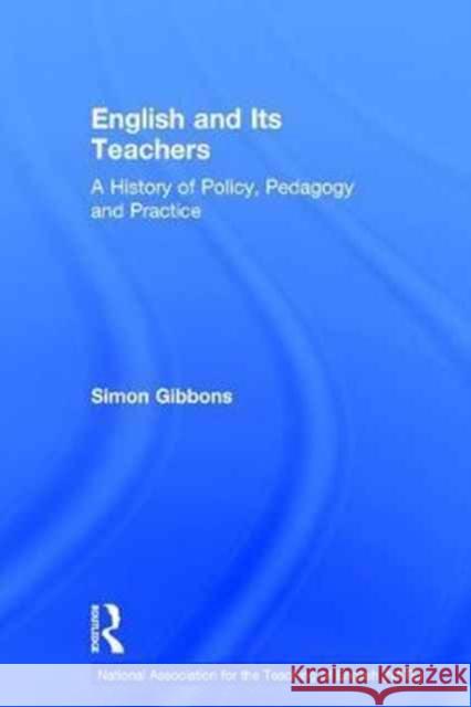 English and Its Teachers: A History of Policy, Pedagogy and Practice Simon Gibbons 9781138948921
