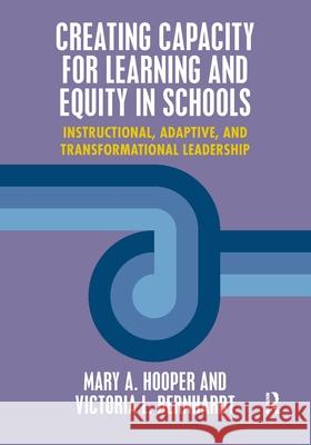 Creating Capacity for Learning and Equity in Schools: Instructional, Adaptive, and Transformational Leadership Mary A. Hooper Victoria Bernhardt 9781138950481 Routledge