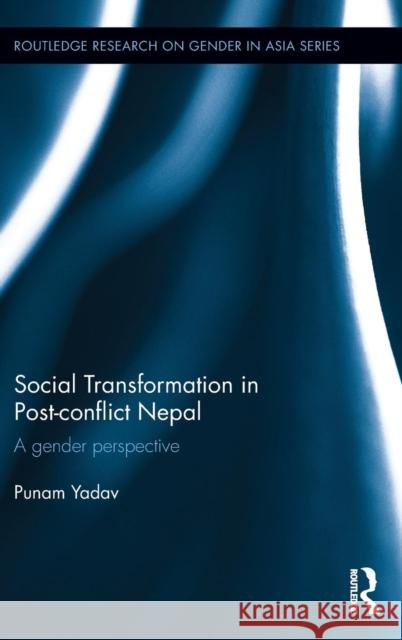 Social Transformation in Post-Conflict Nepal: A Gender Perspective Punam Kumari Yadav 9781138955813 Routledge