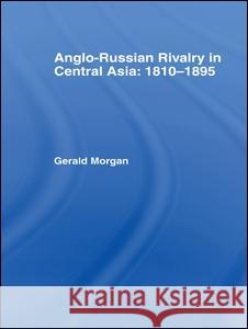 Anglo-Russian Rivalry in Central Asia 1810-1895 Gerald Morgan 9781138963566