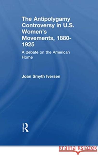 The Antipolygamy Controversy in U.S. Women's Movements, 1880-1925: A Debate on the American Home Joan Smyt 9781138963627 Routledge