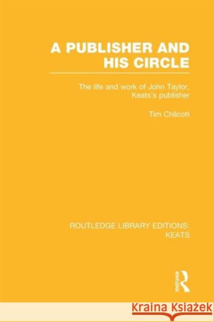A Publisher and His Circle: The Life and Work of John Taylor, Keats' Publisher Tim Chilcott 9781138965621