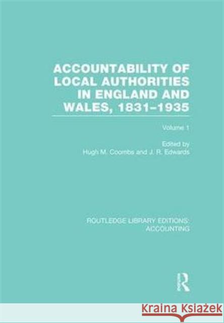Accountability of Local Authorities in England and Wales, 1831-1935 Volume 1 (Rle Accounting) Hugh Coombs J. R. Edwards  9781138965751 Taylor and Francis