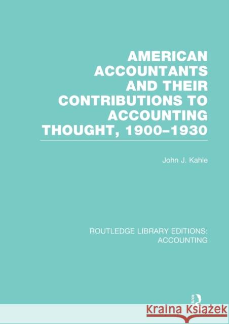 American Accountants and Their Contributions to Accounting Thought, 1900-1930: 1900-1930 Kahle, John 9781138966536 Routledge