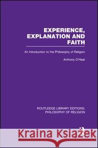 Experience, Explanation and Faith: An Introduction to the Philosophy of Religion Anthony O'Hear 9781138969308 Routledge