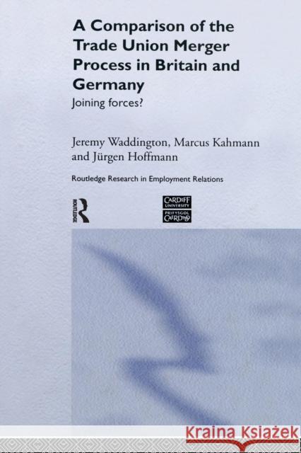 A Comparison of the Trade Union Merger Process in Britain and Germany: Joining Forces? Marcus Kahmann Jeremy Waddington Jurgen Hoffman 9781138971295