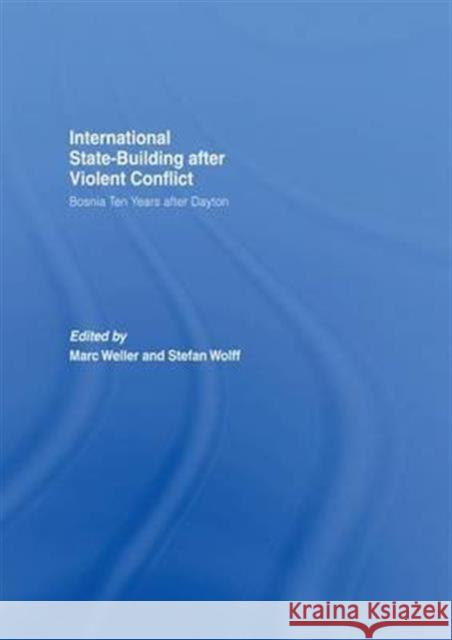 Internationalized State-Building After Violent Conflict: Bosnia Ten Years After Dayton Marc Weller Stefan Wolff  9781138973213