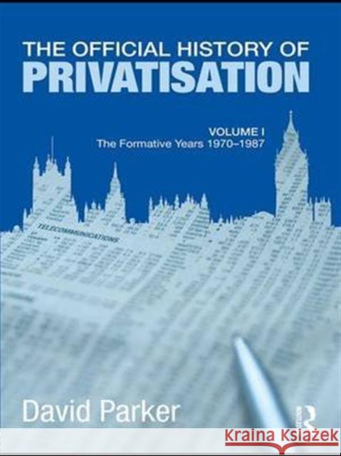 The Official History of Privatisation Vol. I: The Formative Years 1970-1987 David Parker 9781138977419