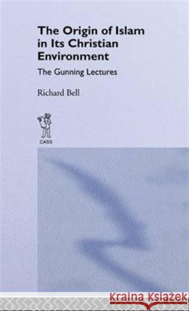 The Origin of Islam in Its Christian Environment: The Gunning Lectures Edinburgh University, 1925 Bell, Richard 9781138977785
