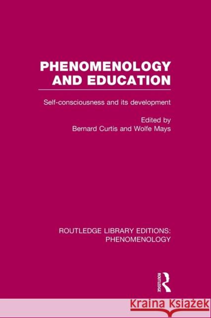 Phenomenology and Education: Self-Consciousness and Its Development Bernard Curtis Wolfe Mays  9781138978355