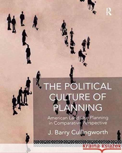 The Political Culture of Planning: American Land Use Planning in Comparative Perspective J Barry Cullingworth, J. Barry Cullingworth 9781138978713 Taylor and Francis