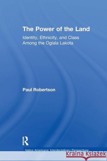 The Power of the Land: Identity, Ethnicity, and Class Among the Oglala Lakota Paul Robertson   9781138979178