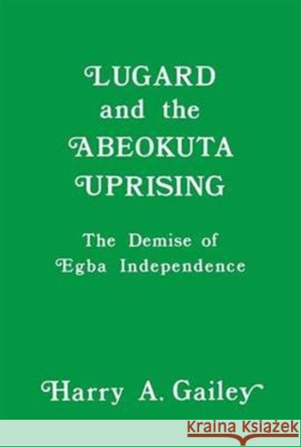Lugard and the Abeokuta Uprising: The Demise of Egba Independence Gailey, Harry A. 9781138980112 Routledge