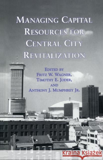 Managing Capital Resources for Central City Revitalization Fritz W. Wagner Timothy E. Joder Anthony J. Mumphre 9781138980259