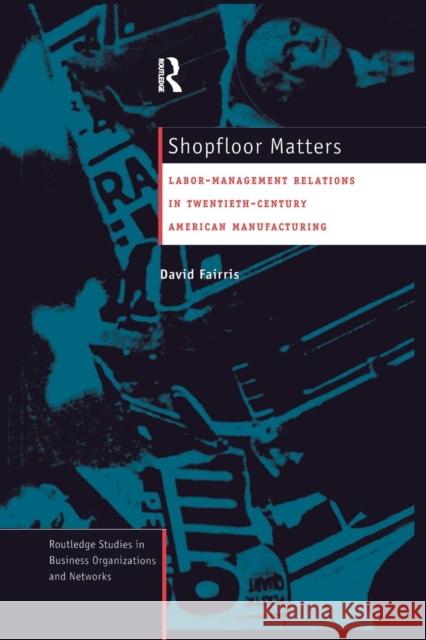 Shopfloor Matters: Labor - Management Relations in 20th Century American Manufacturing David Fairris 9781138981867 Routledge