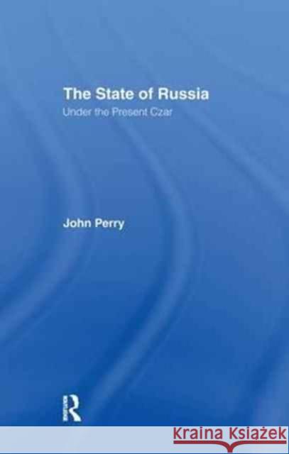 The State of Russia Under the Present Czar: Under the Present Czar Perry, John 9781138982918