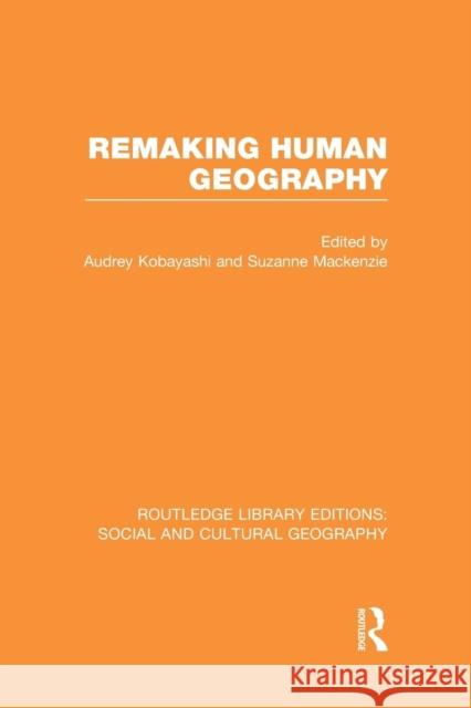Remaking Human Geography (Rle Social & Cultural Geography) Audrey Kobayashi Suzanne MacKenzie 9781138985063