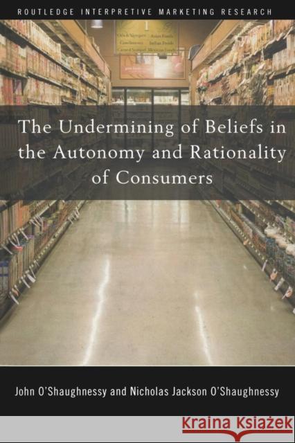 The Undermining of Beliefs in the Autonomy and Rationality of Consumers John O'Shaughnessy Nicholas O'Shaughnessy  9781138986411