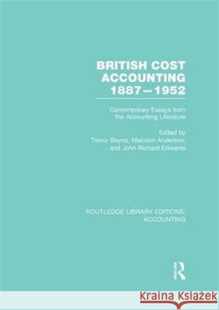 British Cost Accounting 1887-1952 (Rle Accounting): Contemporary Essays from the Accounting Literature Trevor Boyns Malcolm Anderson J. R. Edwards 9781138987944 Taylor and Francis