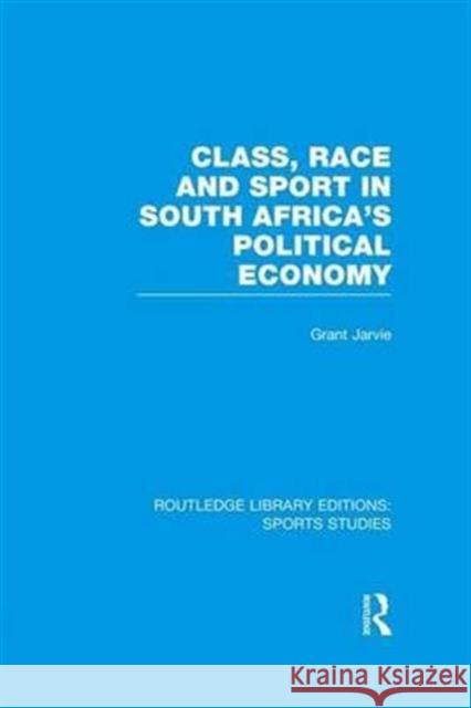 Class, Race and Sport in South Africa's Political Economy (Rle Sports Studies) Grant Jarvie   9781138991378