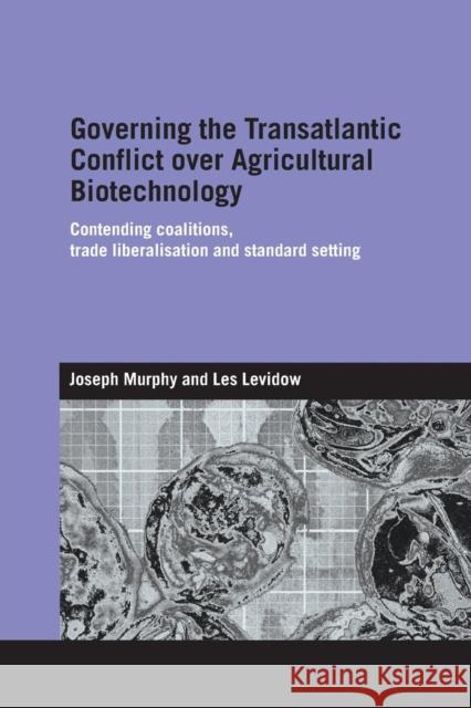 Governing the Transatlantic Conflict Over Agricultural Biotechnology: Contending Coalitions, Trade Liberalisation and Standard Setting Joseph Murphy Les Levidow 9781138991972 Routledge