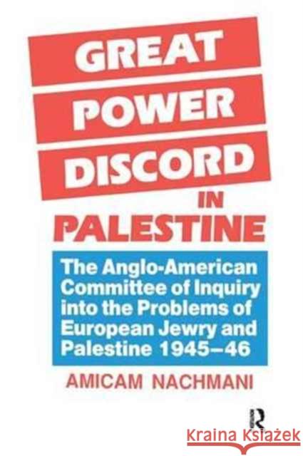 Great Power Discord in Palestine: The Anglo-American Committee of Inquiry Into the Problems of European Jewry and Palestine 1945-46 Amikam Nachmani 9781138992047 Routledge